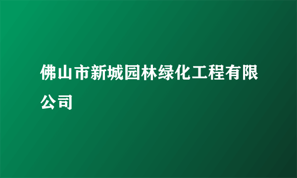 佛山市新城园林绿化工程有限公司