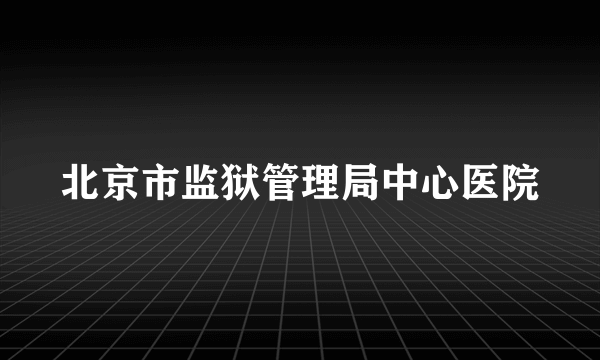 北京市监狱管理局中心医院