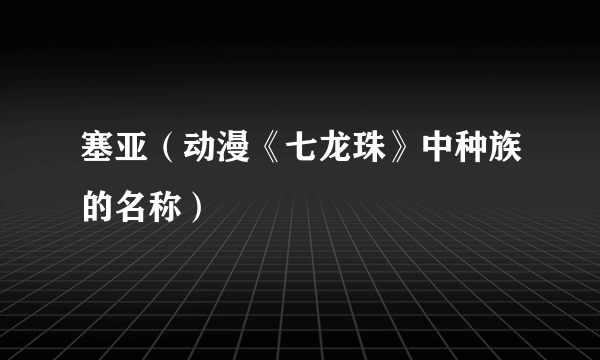 塞亚（动漫《七龙珠》中种族的名称）