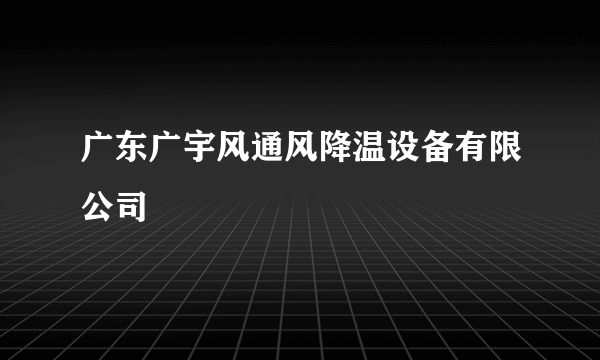 广东广宇风通风降温设备有限公司