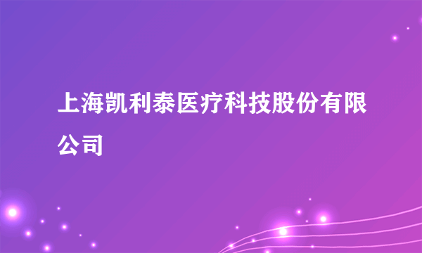 上海凯利泰医疗科技股份有限公司