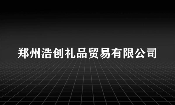 郑州浩创礼品贸易有限公司