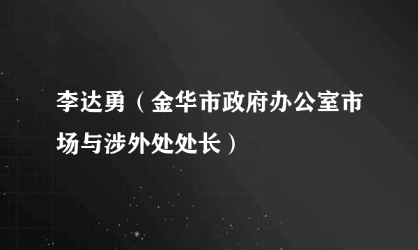 李达勇（金华市政府办公室市场与涉外处处长）