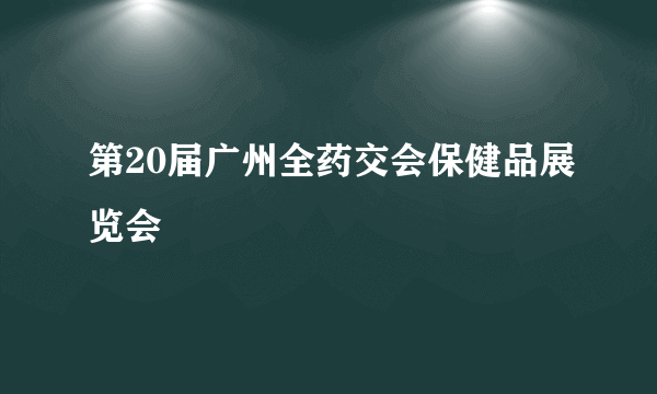 第20届广州全药交会保健品展览会