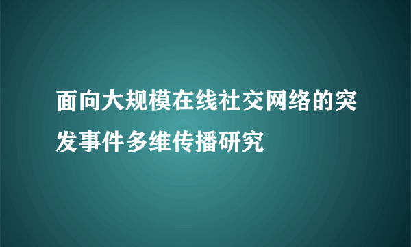 面向大规模在线社交网络的突发事件多维传播研究