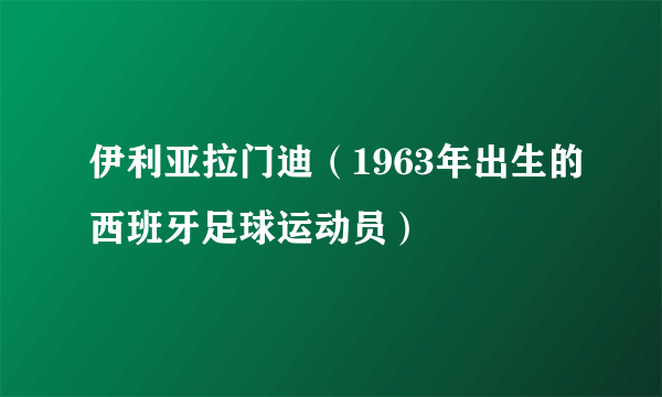 伊利亚拉门迪（1963年出生的西班牙足球运动员）