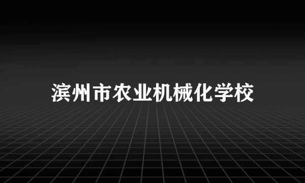 滨州市农业机械化学校