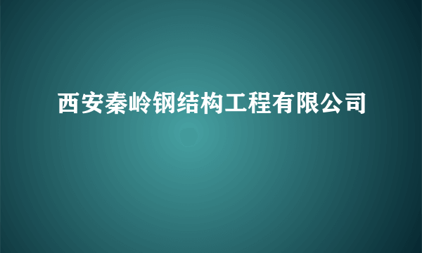 西安秦岭钢结构工程有限公司