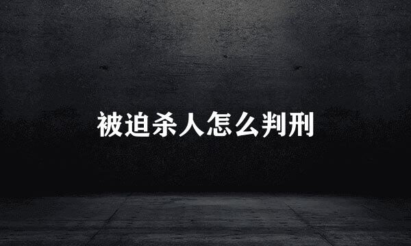 被迫杀人怎么判刑