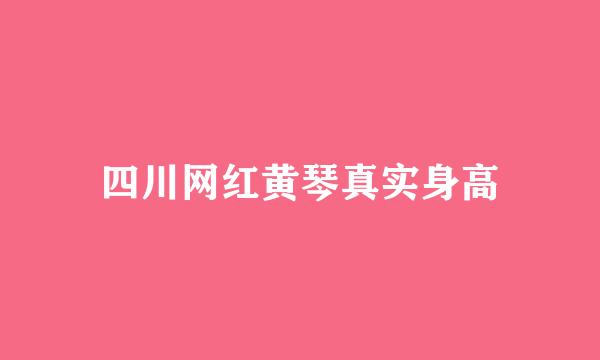 四川网红黄琴真实身高