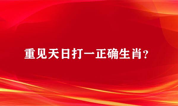 重见天日打一正确生肖？