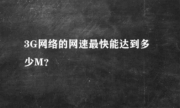 3G网络的网速最快能达到多少M？