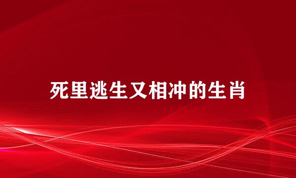 死里逃生又相冲的生肖