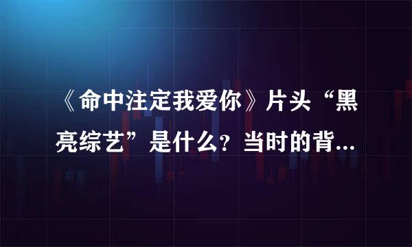 《命中注定我爱你》片头“黑亮综艺”是什么？当时的背景音乐是什么？