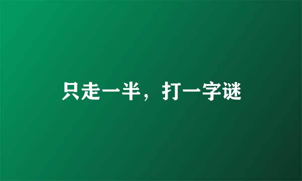 只走一半，打一字谜