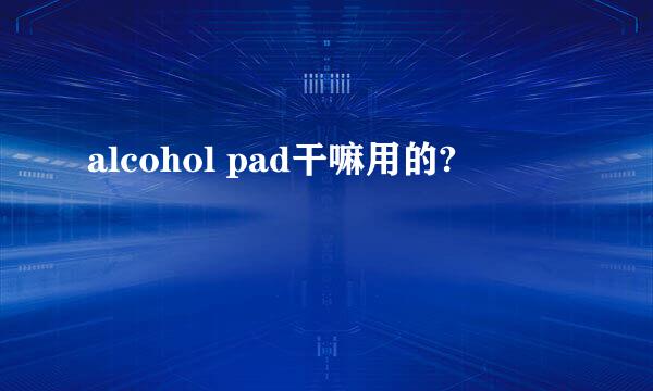 alcohol pad干嘛用的?