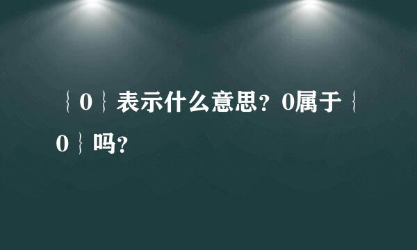 ｛0｝表示什么意思？0属于｛0｝吗？