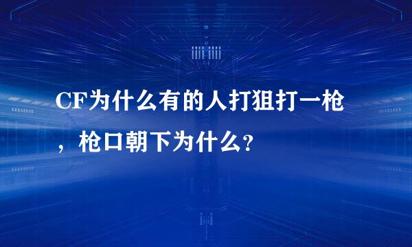 CF为什么有的人打狙打一枪，枪口朝下为什么？