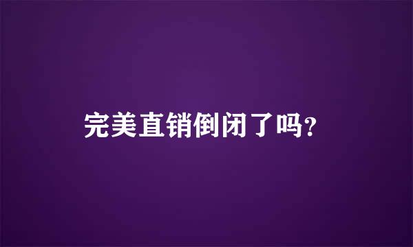 完美直销倒闭了吗？