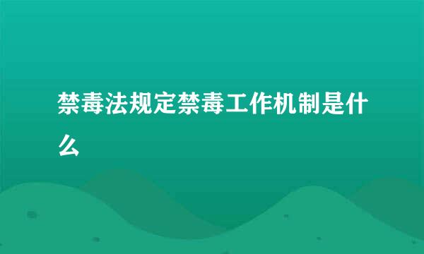 禁毒法规定禁毒工作机制是什么