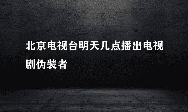 北京电视台明天几点播出电视剧伪装者