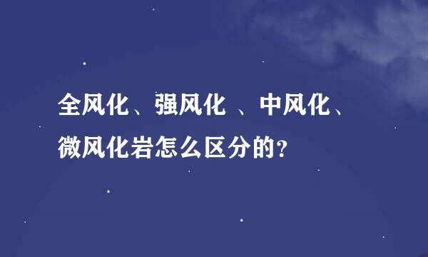 全风化、强风化 、中风化、 微风化岩怎么区分的？