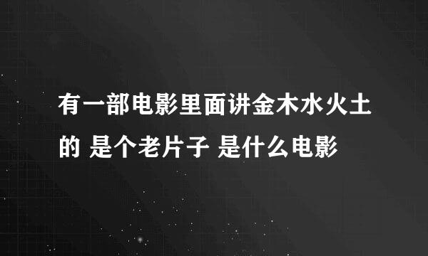 有一部电影里面讲金木水火土的 是个老片子 是什么电影