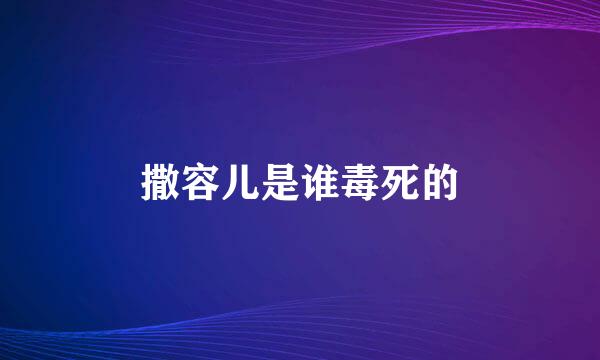 撒容儿是谁毒死的