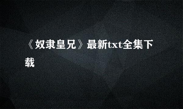 《奴隶皇兄》最新txt全集下载