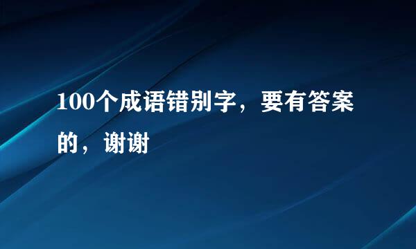 100个成语错别字，要有答案的，谢谢