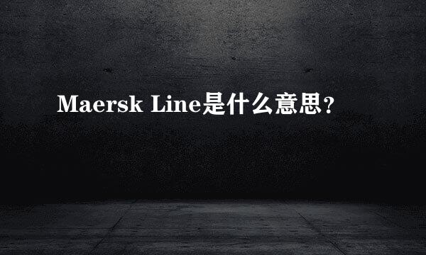 Maersk Line是什么意思？