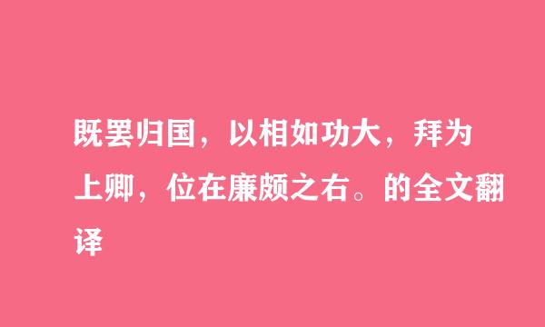 既罢归国，以相如功大，拜为上卿，位在廉颇之右。的全文翻译