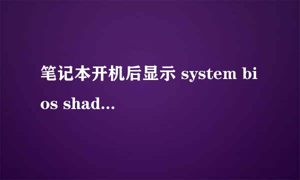 笔记本开机后显示 system bios shadowed  video bios shadowed  无法正常启动！！！！跪求解决方法