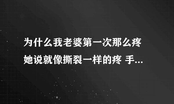 为什么我老婆第一次那么疼 她说就像撕裂一样的疼 手指进去都疼 怎么回事？