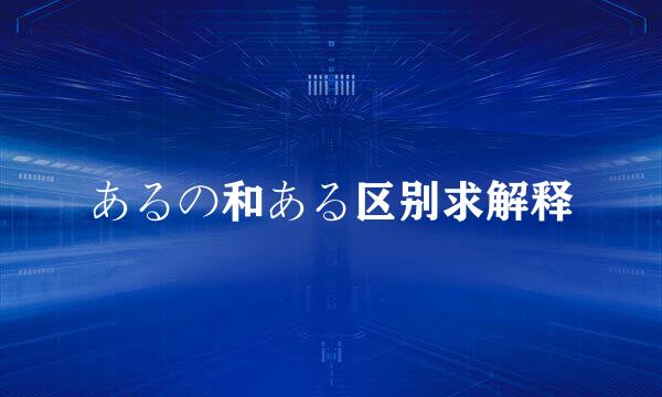 あるの和ある区别求解释