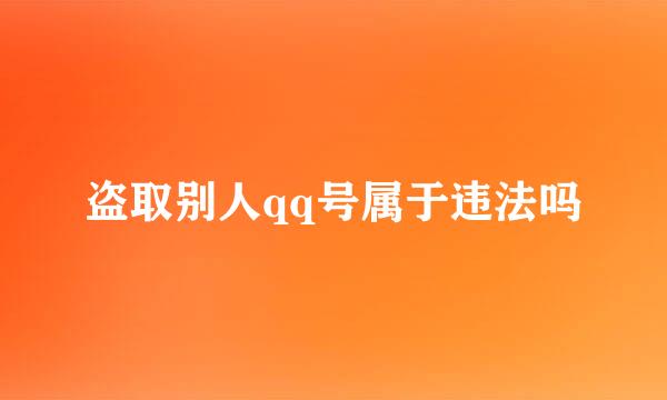 盗取别人qq号属于违法吗