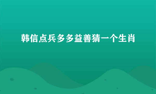 韩信点兵多多益善猜一个生肖