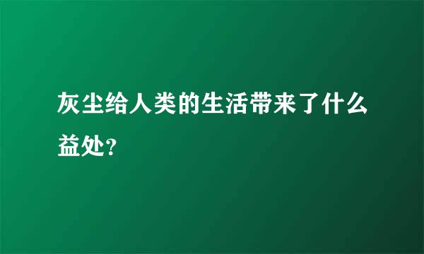 灰尘给人类的生活带来了什么益处？