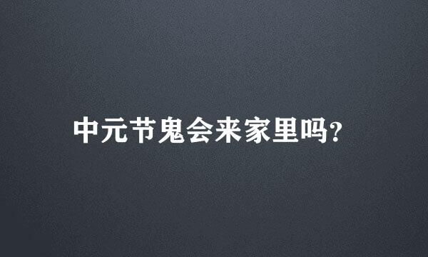 中元节鬼会来家里吗？