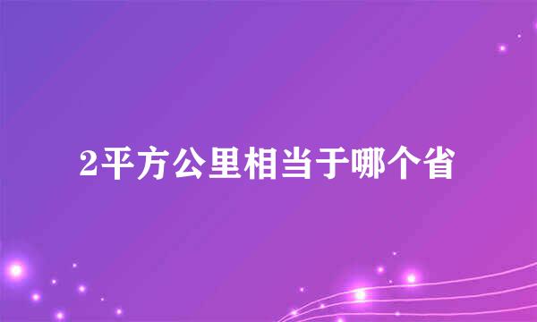 2平方公里相当于哪个省