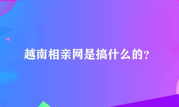 越南相亲网是搞什么的？