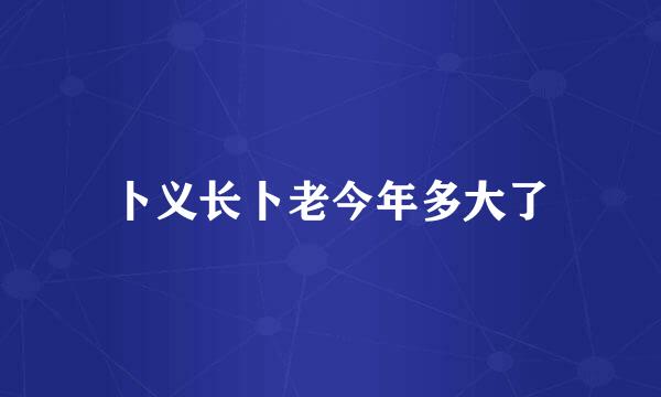 卜义长卜老今年多大了