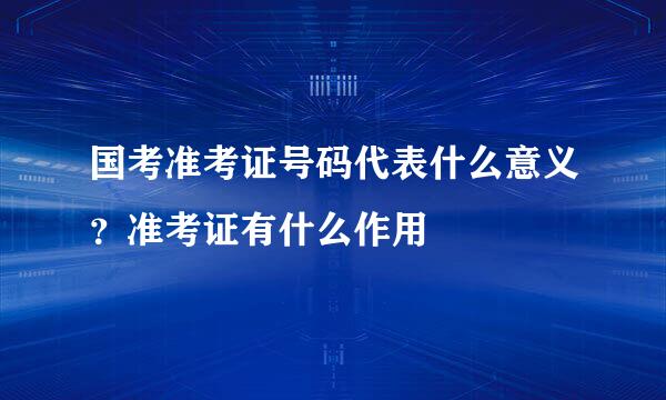 国考准考证号码代表什么意义？准考证有什么作用