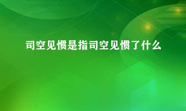 司空见惯是指司空见惯了什么