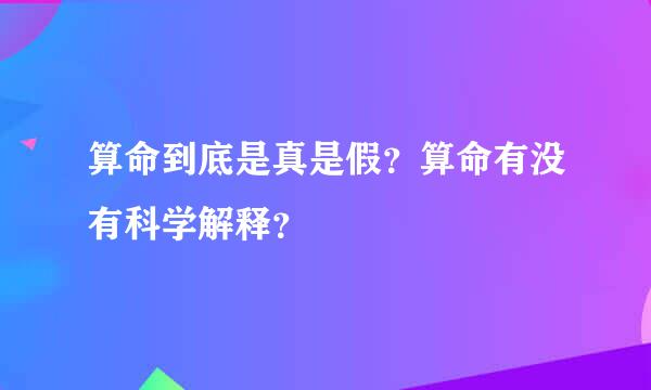 算命到底是真是假？算命有没有科学解释？