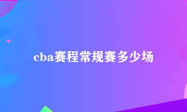 cba赛程常规赛多少场