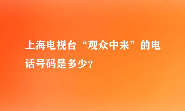 上海电视台“观众中来”的电话号码是多少？