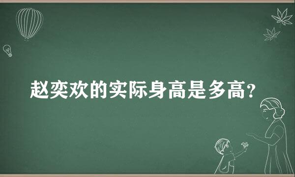 赵奕欢的实际身高是多高？