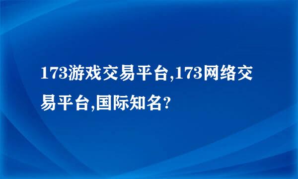 173游戏交易平台,173网络交易平台,国际知名?