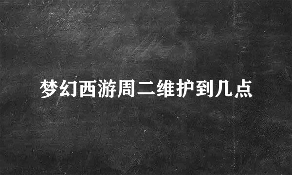 梦幻西游周二维护到几点